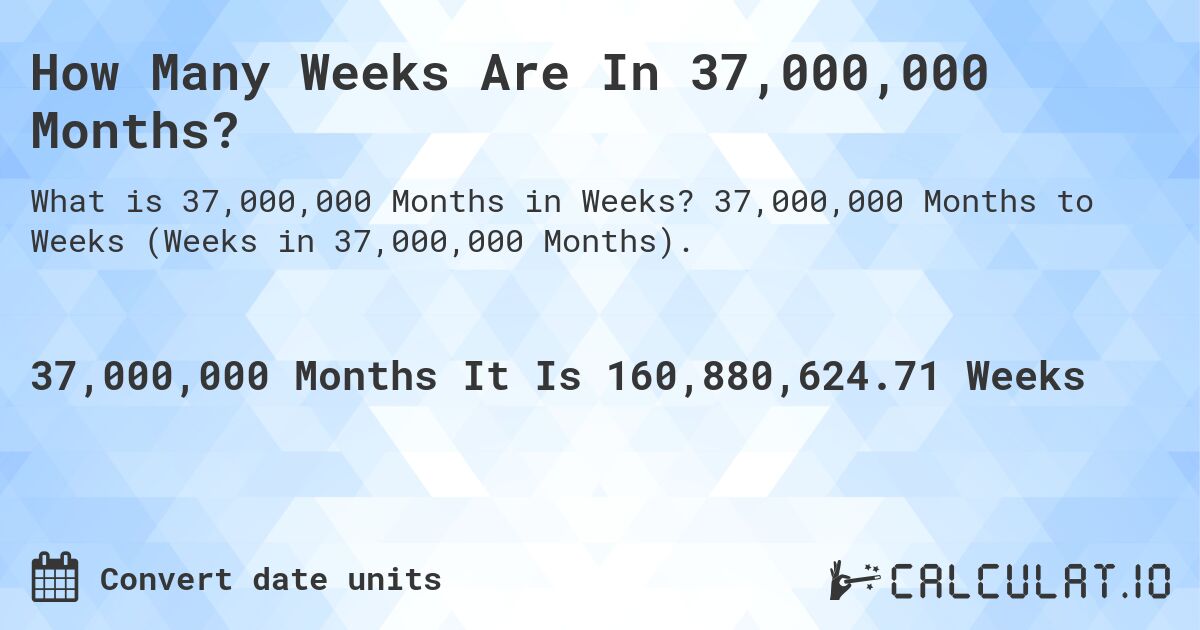 How Many Weeks Are In 37,000,000 Months?. 37,000,000 Months to Weeks (Weeks in 37,000,000 Months).