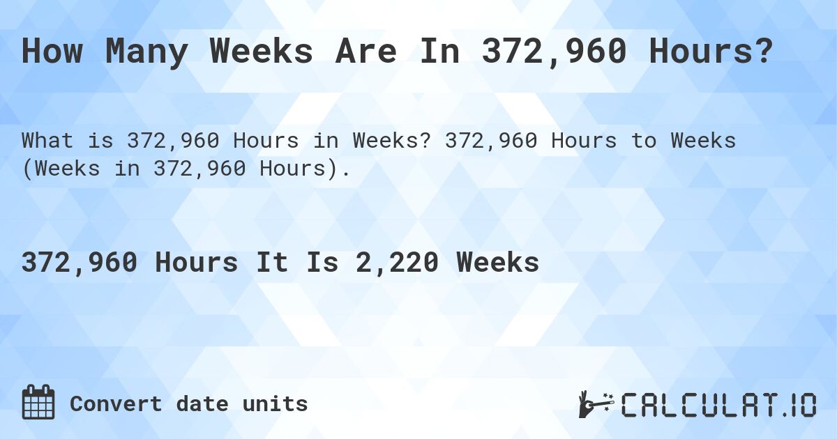 How Many Weeks Are In 372,960 Hours?. 372,960 Hours to Weeks (Weeks in 372,960 Hours).
