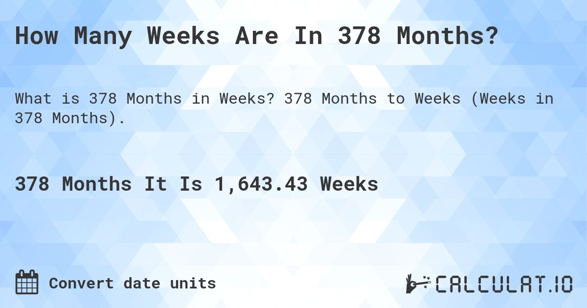How Many Weeks Are In 378 Months?. 378 Months to Weeks (Weeks in 378 Months).
