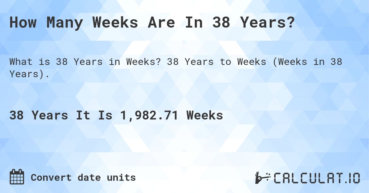 How Many Weeks Are In 38 Years?. 38 Years to Weeks (Weeks in 38 Years).