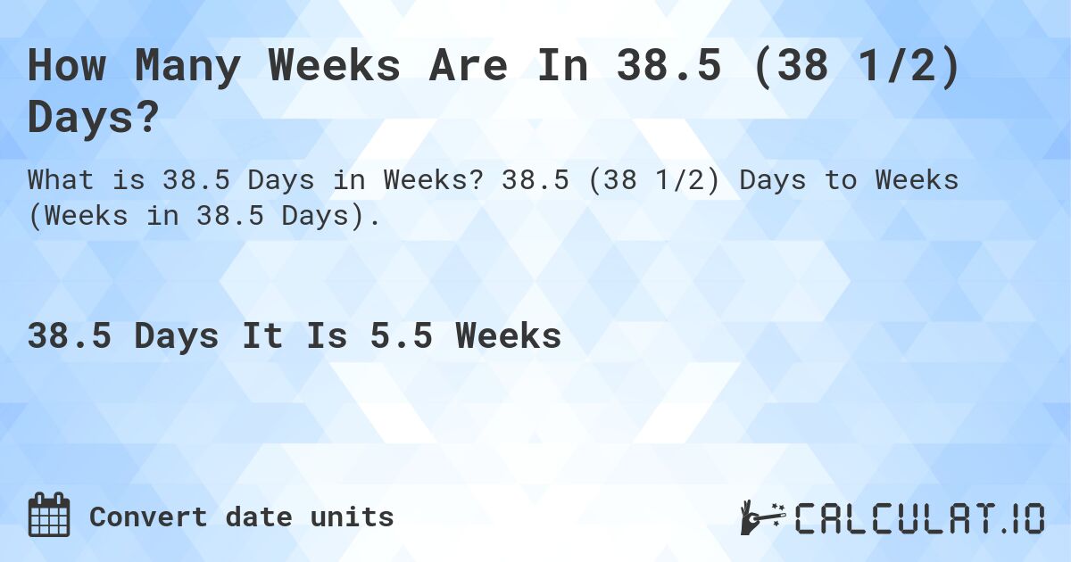 How Many Weeks Are In 38.5 (38 1/2) Days?. 38.5 (38 1/2) Days to Weeks (Weeks in 38.5 Days).