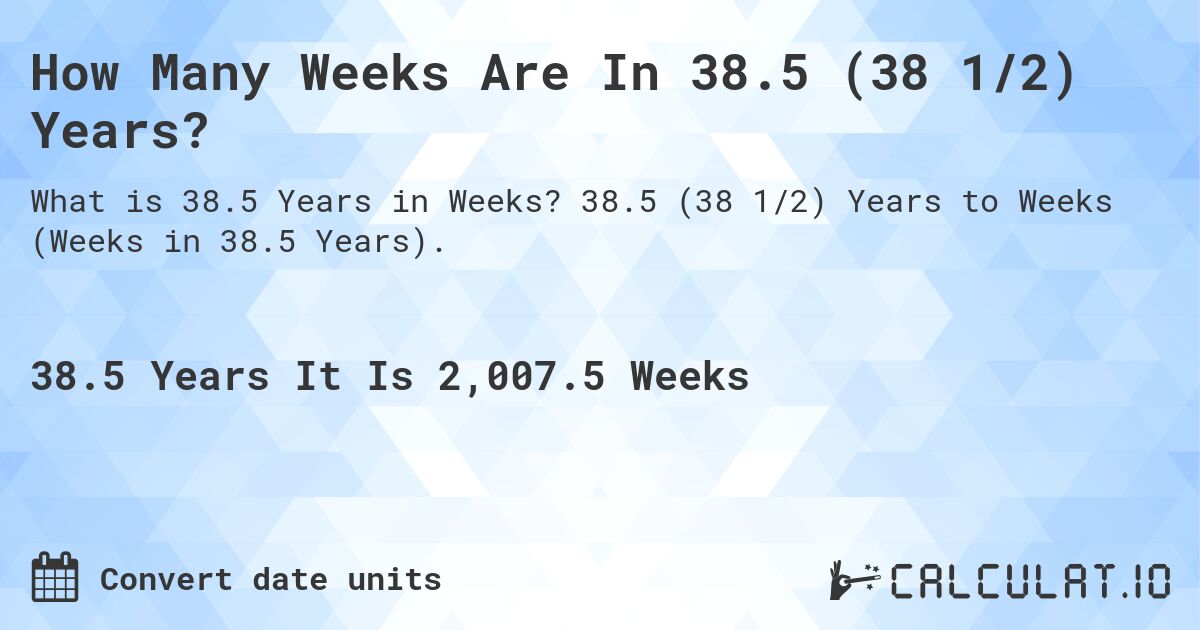 How Many Weeks Are In 38.5 (38 1/2) Years?. 38.5 (38 1/2) Years to Weeks (Weeks in 38.5 Years).