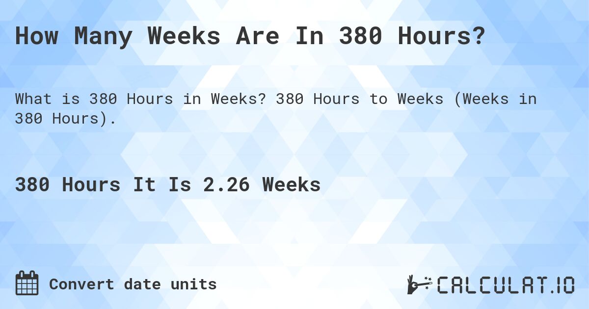 How Many Weeks Are In 380 Hours?. 380 Hours to Weeks (Weeks in 380 Hours).