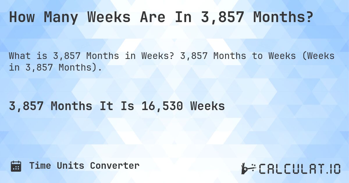 How Many Weeks Are In 3,857 Months?. 3,857 Months to Weeks (Weeks in 3,857 Months).