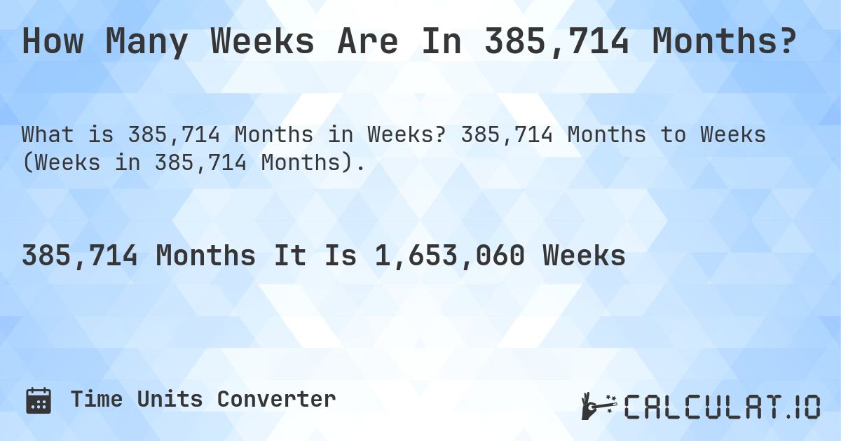 How Many Weeks Are In 385,714 Months?. 385,714 Months to Weeks (Weeks in 385,714 Months).
