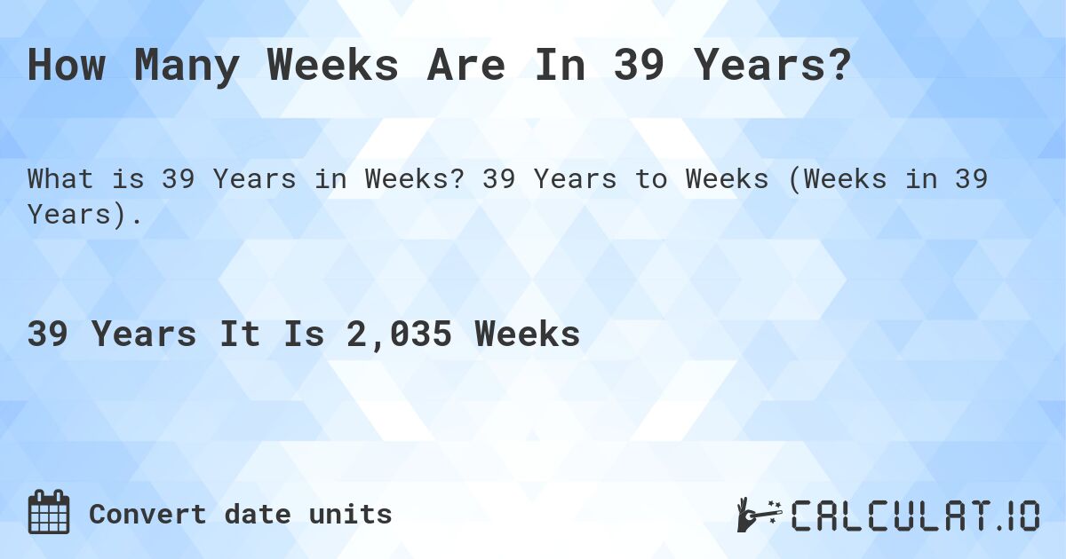 How Many Weeks Are In 39 Years?. 39 Years to Weeks (Weeks in 39 Years).