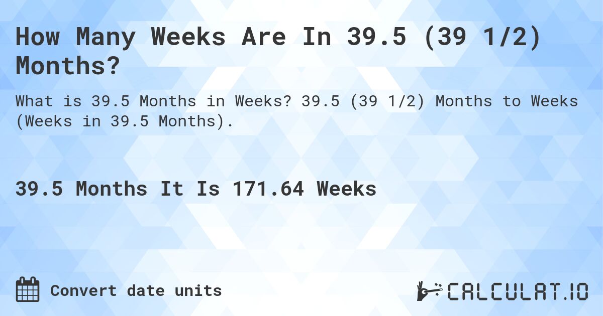 How Many Weeks Are In 39.5 (39 1/2) Months?. 39.5 (39 1/2) Months to Weeks (Weeks in 39.5 Months).