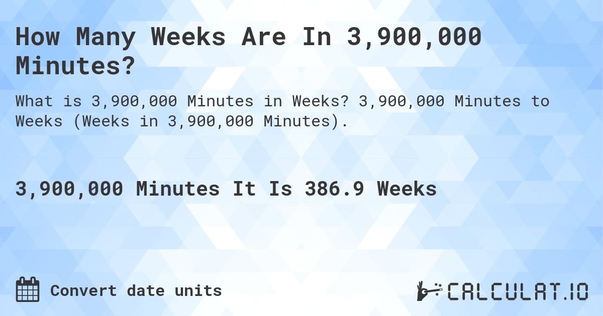 How Many Weeks Are In 3,900,000 Minutes?. 3,900,000 Minutes to Weeks (Weeks in 3,900,000 Minutes).