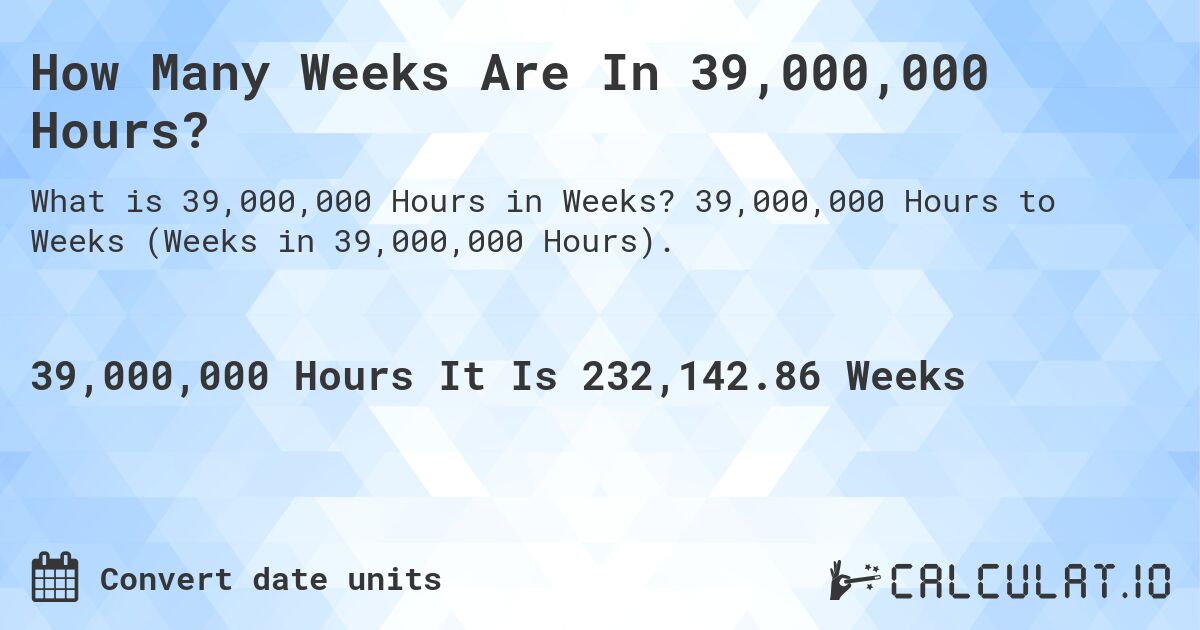 How Many Weeks Are In 39,000,000 Hours?. 39,000,000 Hours to Weeks (Weeks in 39,000,000 Hours).
