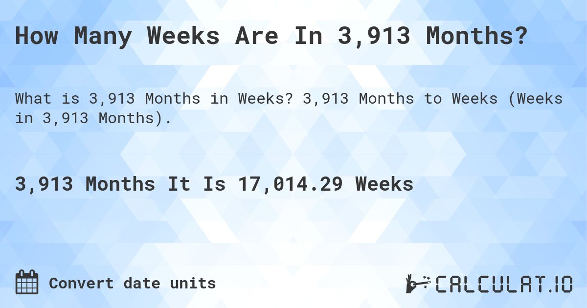 How Many Weeks Are In 3,913 Months?. 3,913 Months to Weeks (Weeks in 3,913 Months).