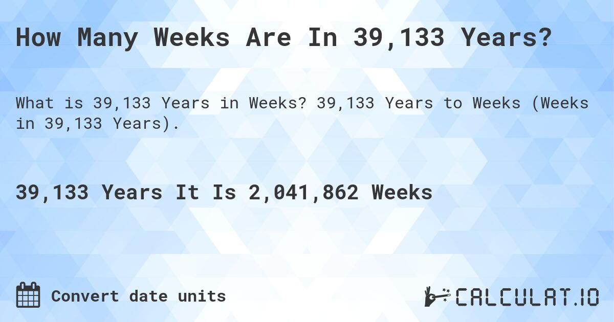 How Many Weeks Are In 39,133 Years?. 39,133 Years to Weeks (Weeks in 39,133 Years).