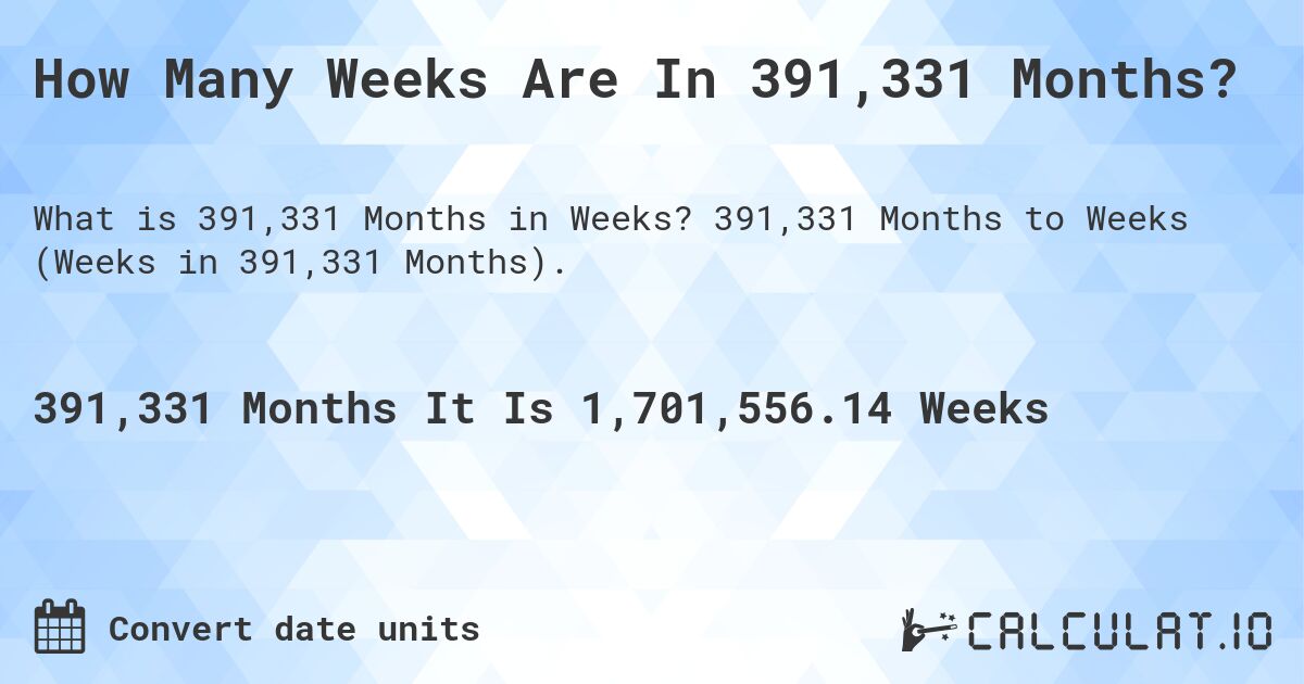 How Many Weeks Are In 391,331 Months?. 391,331 Months to Weeks (Weeks in 391,331 Months).