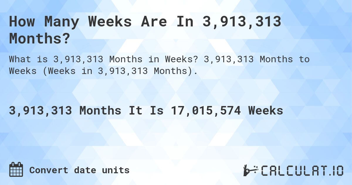 How Many Weeks Are In 3,913,313 Months?. 3,913,313 Months to Weeks (Weeks in 3,913,313 Months).