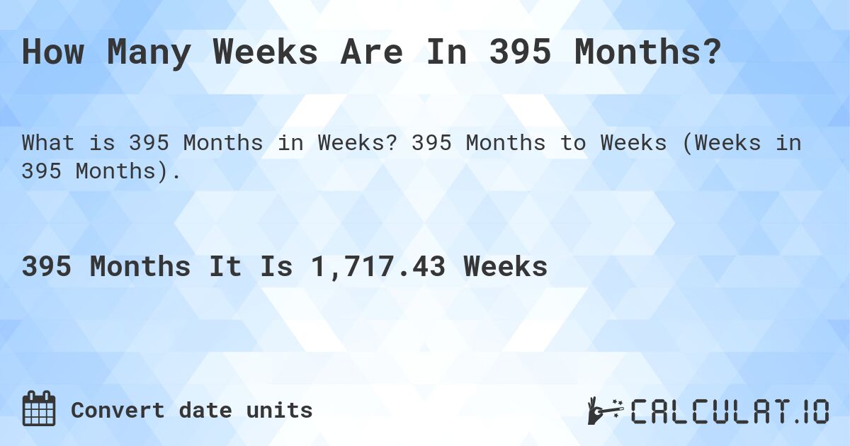 How Many Weeks Are In 395 Months?. 395 Months to Weeks (Weeks in 395 Months).