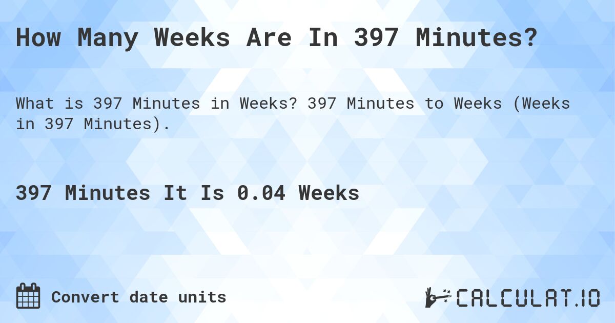 How Many Weeks Are In 397 Minutes?. 397 Minutes to Weeks (Weeks in 397 Minutes).