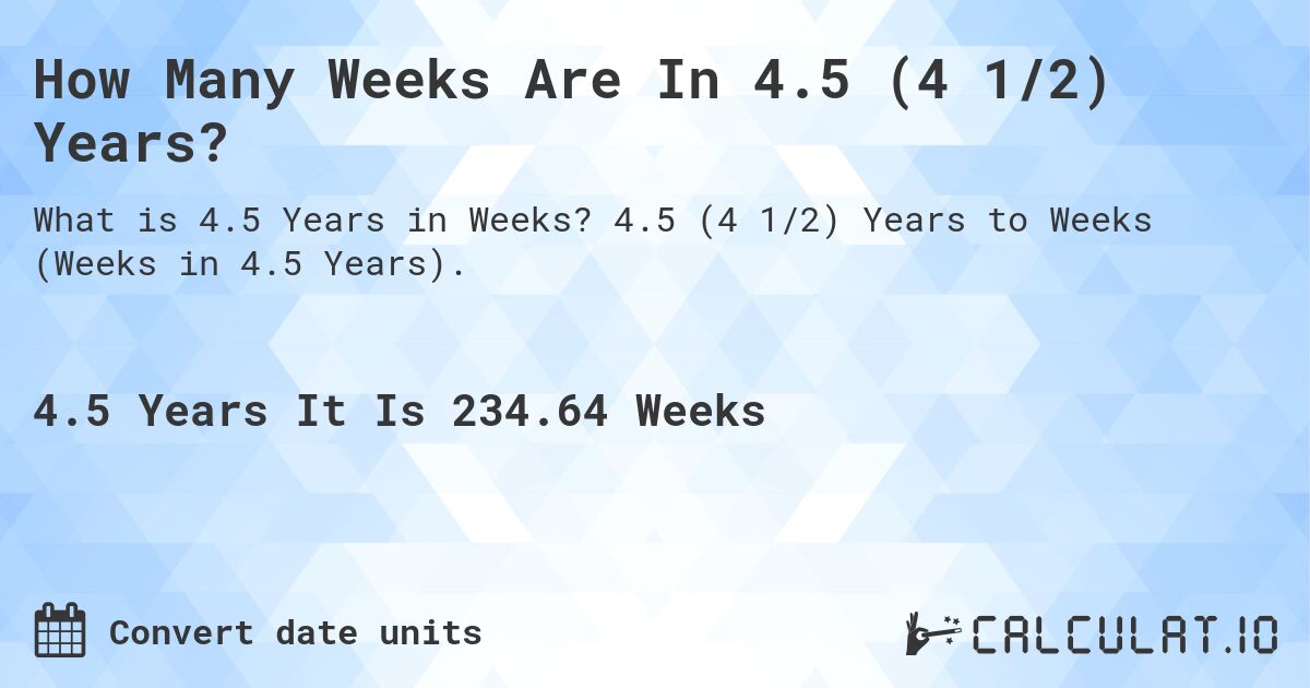 How Many Weeks Are In 4.5 (4 1/2) Years?. 4.5 (4 1/2) Years to Weeks (Weeks in 4.5 Years).