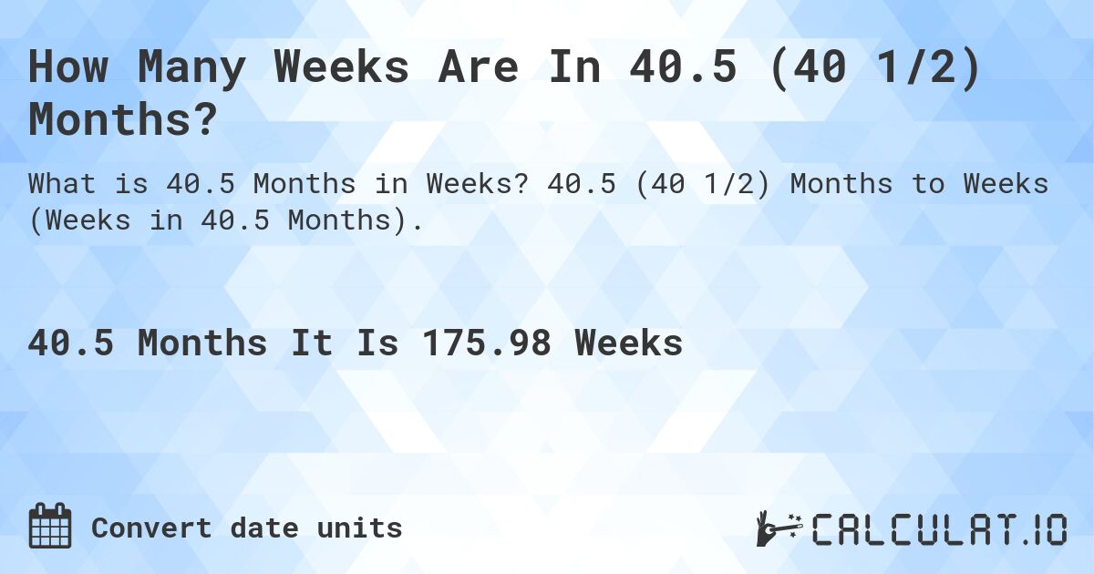 How Many Weeks Are In 40.5 (40 1/2) Months?. 40.5 (40 1/2) Months to Weeks (Weeks in 40.5 Months).