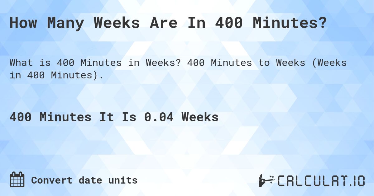 How Many Weeks Are In 400 Minutes?. 400 Minutes to Weeks (Weeks in 400 Minutes).