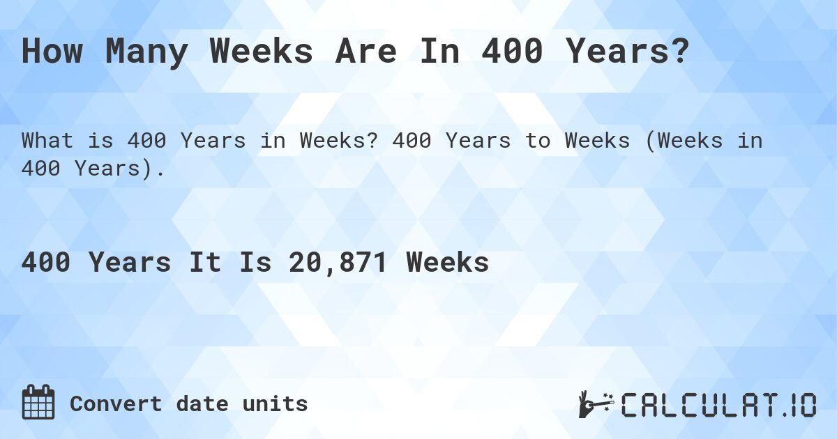 How Many Weeks Are In 400 Years?. 400 Years to Weeks (Weeks in 400 Years).