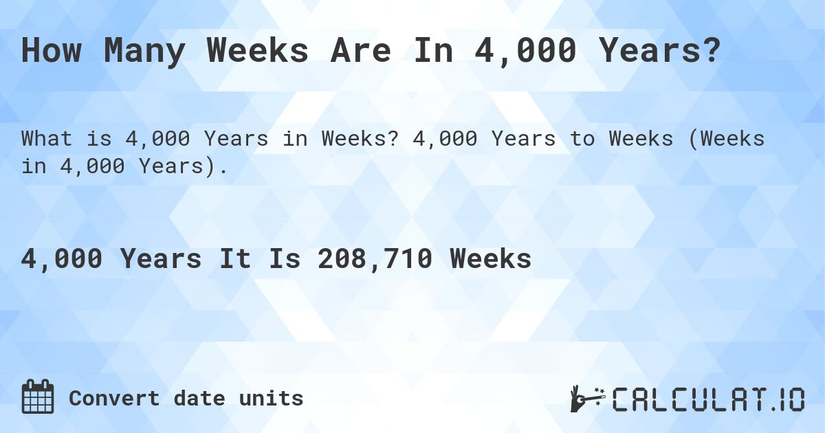 How Many Weeks Are In 4,000 Years?. 4,000 Years to Weeks (Weeks in 4,000 Years).