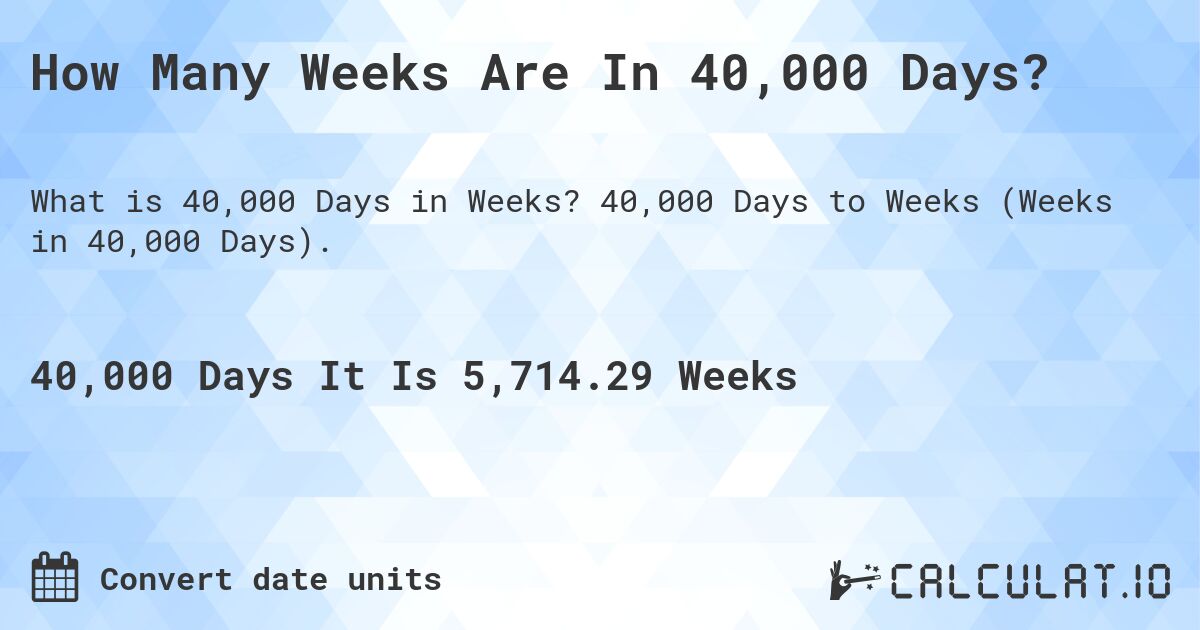 How Many Weeks Are In 40,000 Days?. 40,000 Days to Weeks (Weeks in 40,000 Days).