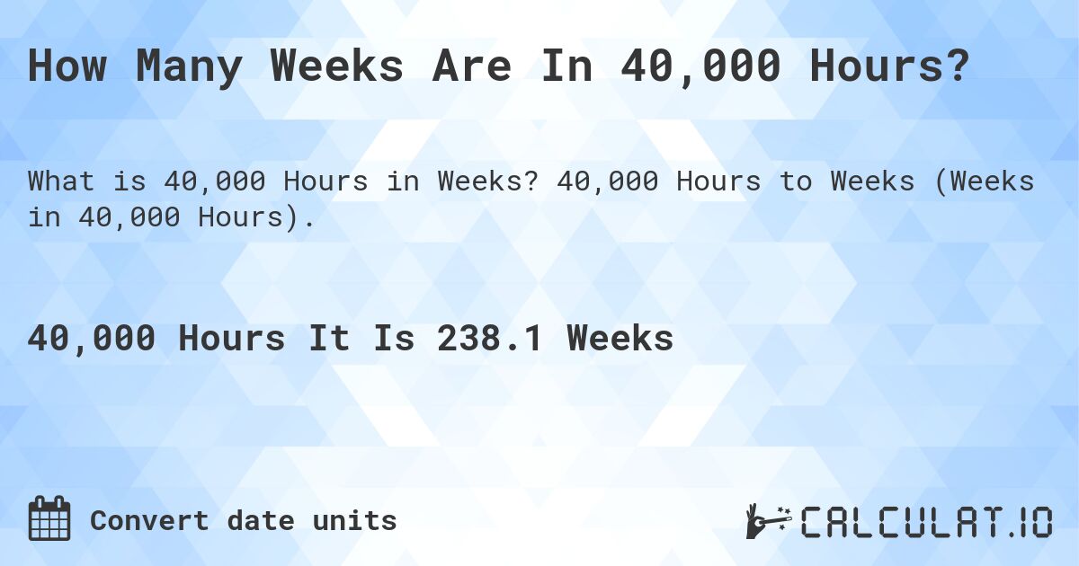 How Many Weeks Are In 40,000 Hours?. 40,000 Hours to Weeks (Weeks in 40,000 Hours).