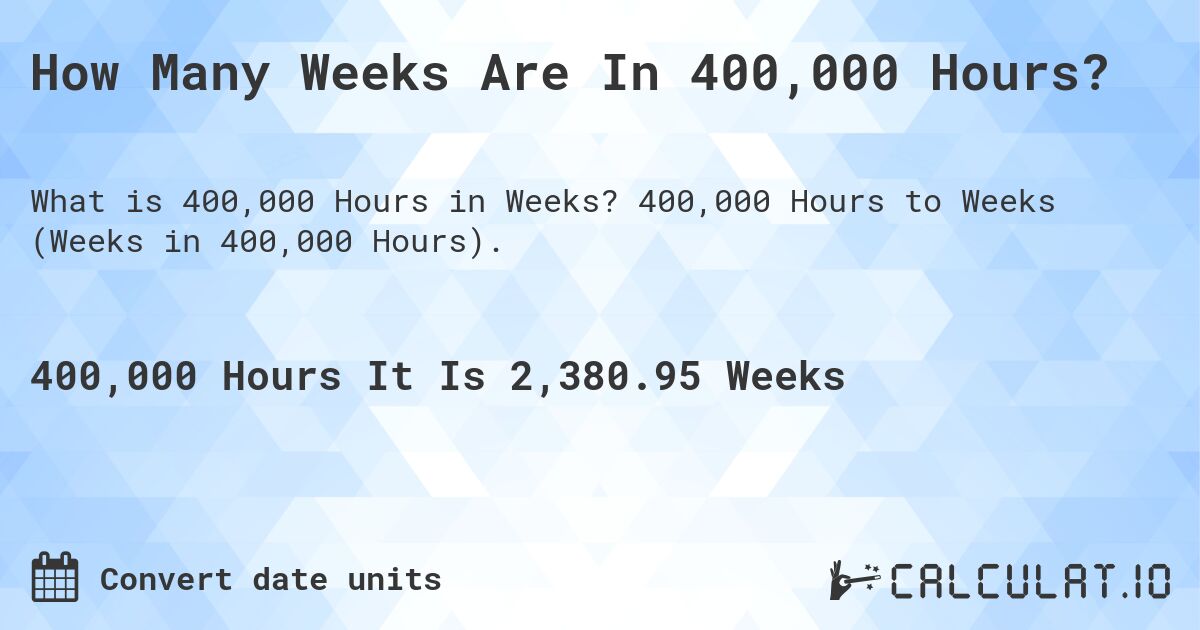 How Many Weeks Are In 400,000 Hours?. 400,000 Hours to Weeks (Weeks in 400,000 Hours).
