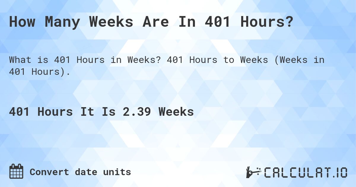 How Many Weeks Are In 401 Hours?. 401 Hours to Weeks (Weeks in 401 Hours).