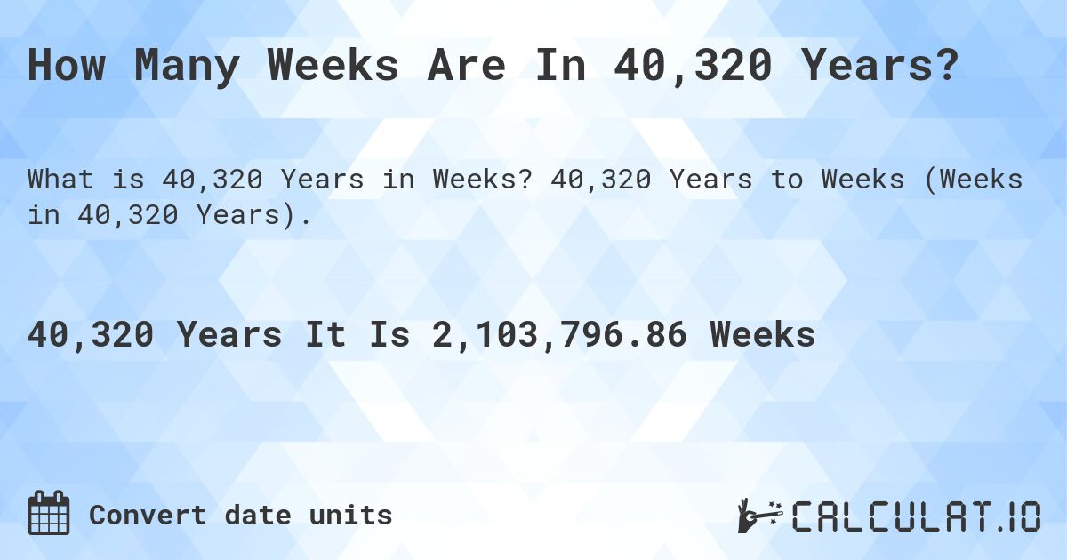 How Many Weeks Are In 40,320 Years?. 40,320 Years to Weeks (Weeks in 40,320 Years).