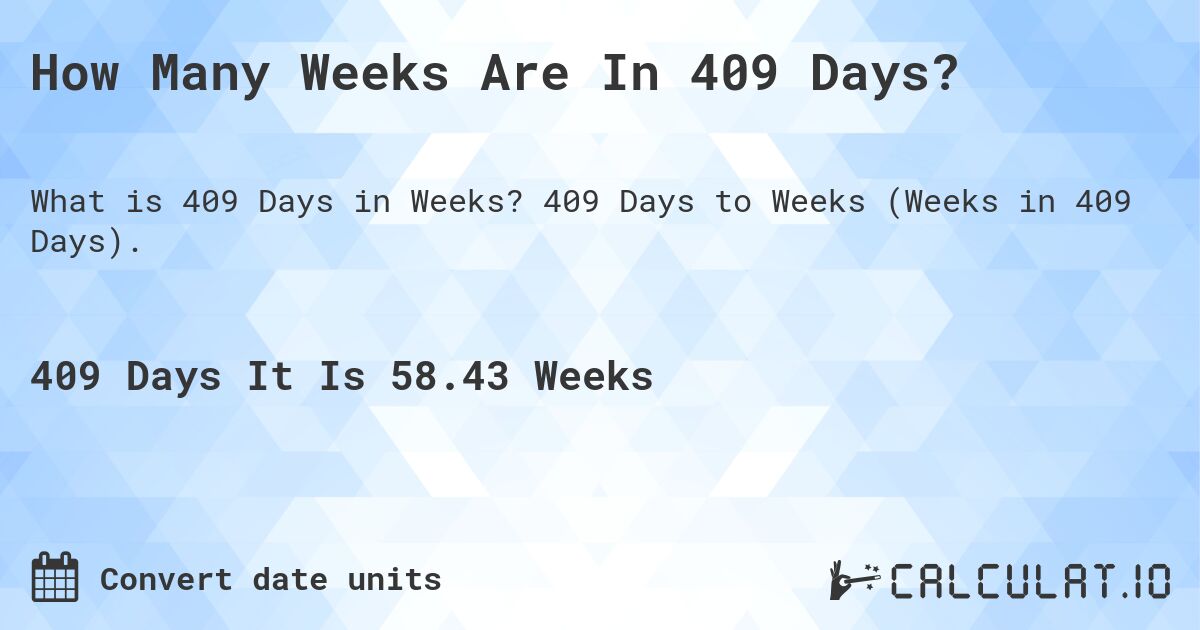 How Many Weeks Are In 409 Days?. 409 Days to Weeks (Weeks in 409 Days).