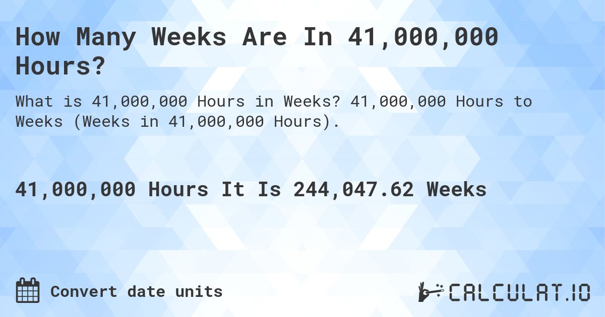 How Many Weeks Are In 41,000,000 Hours?. 41,000,000 Hours to Weeks (Weeks in 41,000,000 Hours).