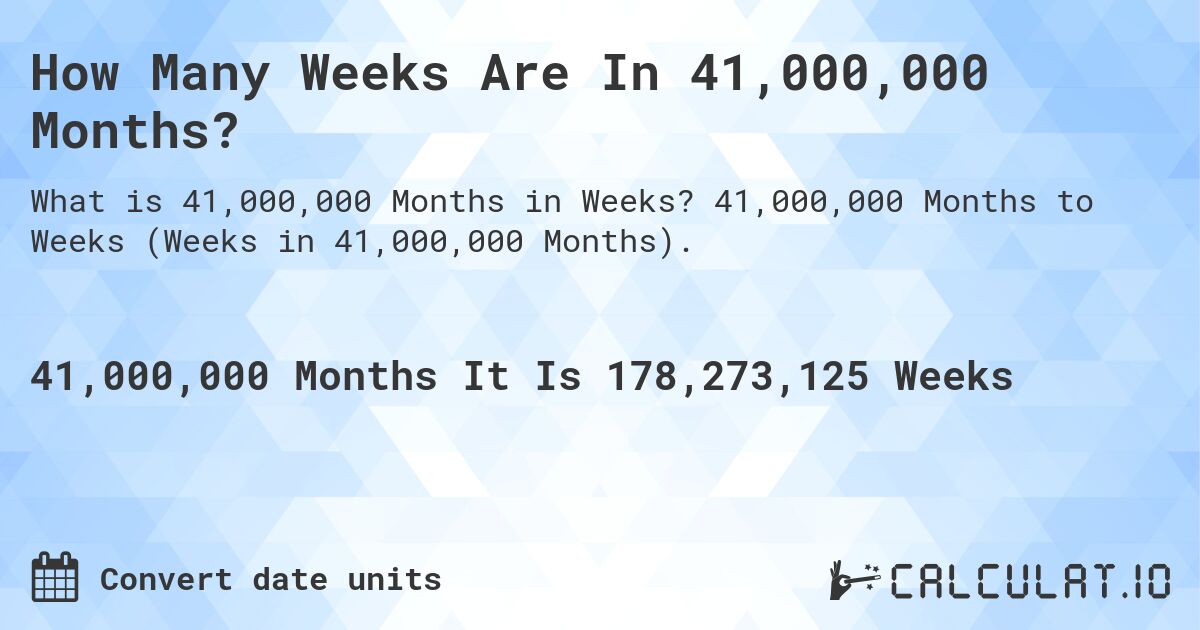How Many Weeks Are In 41,000,000 Months?. 41,000,000 Months to Weeks (Weeks in 41,000,000 Months).