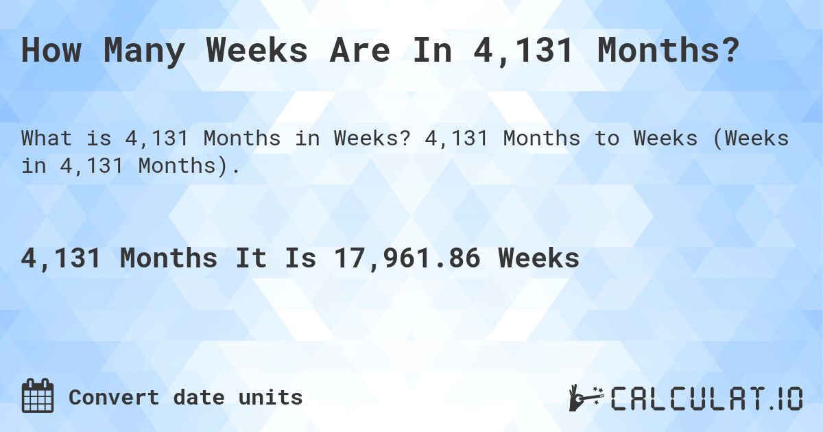How Many Weeks Are In 4,131 Months?. 4,131 Months to Weeks (Weeks in 4,131 Months).