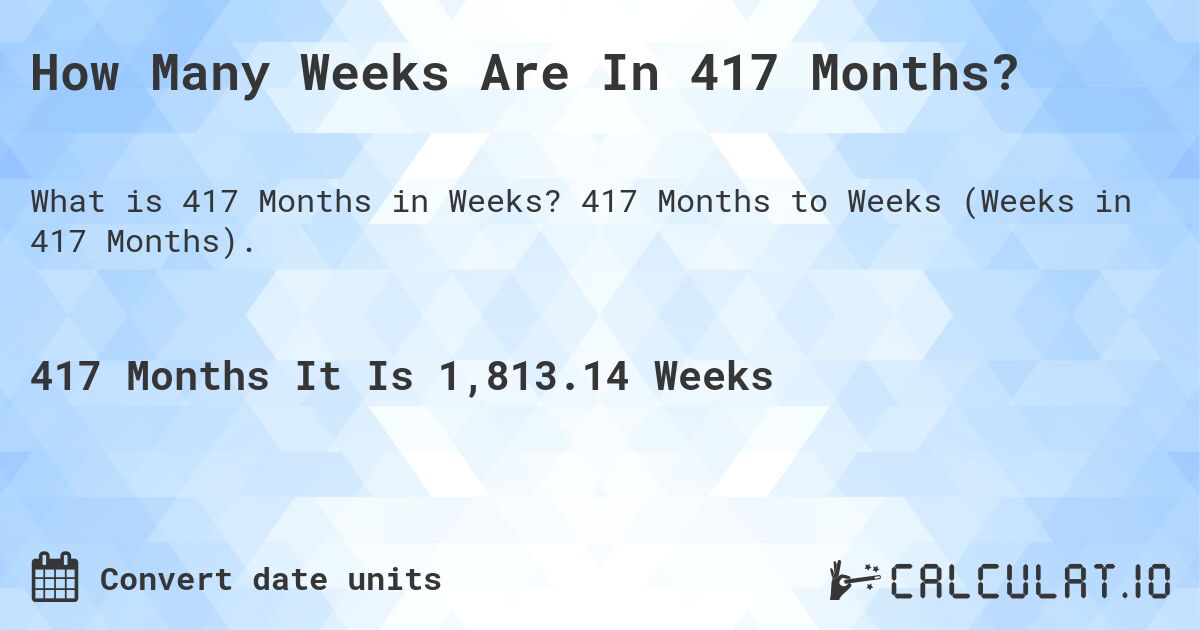 How Many Weeks Are In 417 Months?. 417 Months to Weeks (Weeks in 417 Months).
