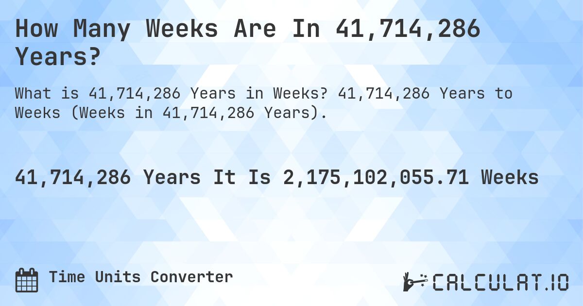 How Many Weeks Are In 41,714,286 Years?. 41,714,286 Years to Weeks (Weeks in 41,714,286 Years).