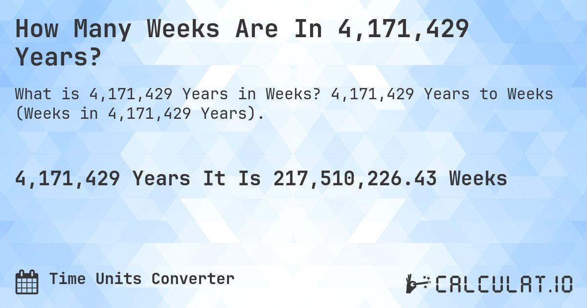 How Many Weeks Are In 4,171,429 Years?. 4,171,429 Years to Weeks (Weeks in 4,171,429 Years).