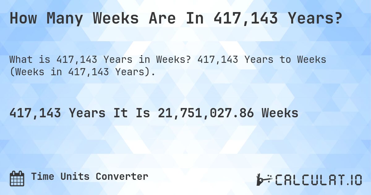 How Many Weeks Are In 417,143 Years?. 417,143 Years to Weeks (Weeks in 417,143 Years).