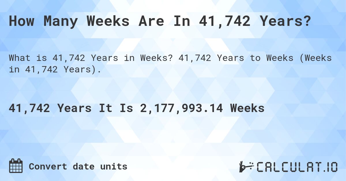 How Many Weeks Are In 41,742 Years?. 41,742 Years to Weeks (Weeks in 41,742 Years).