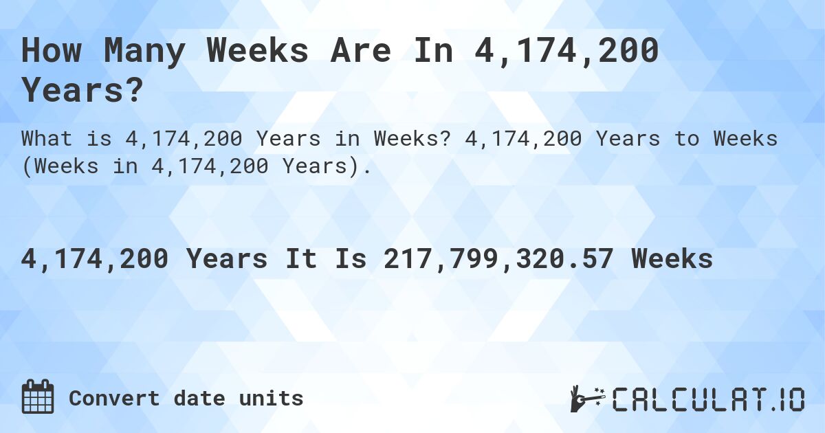 How Many Weeks Are In 4,174,200 Years?. 4,174,200 Years to Weeks (Weeks in 4,174,200 Years).