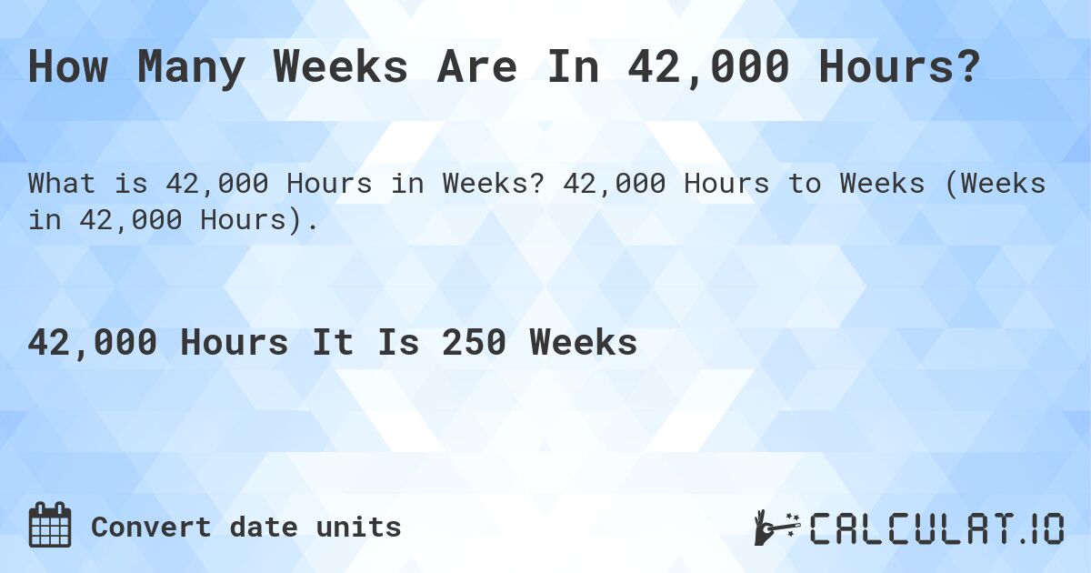 How Many Weeks Are In 42,000 Hours?. 42,000 Hours to Weeks (Weeks in 42,000 Hours).
