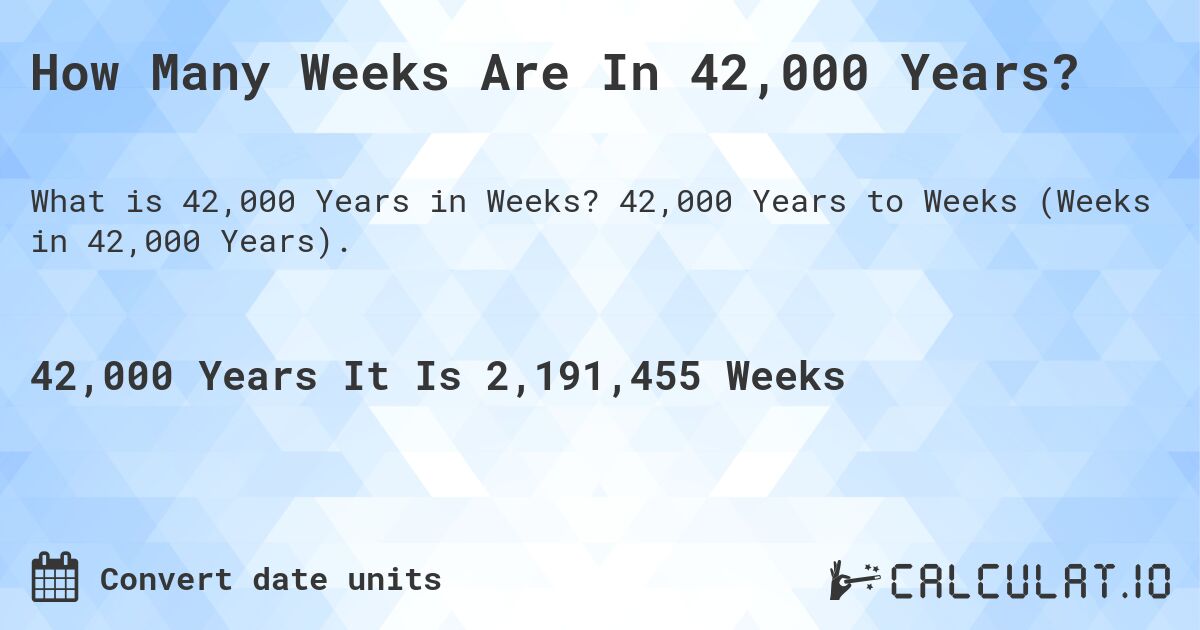 How Many Weeks Are In 42,000 Years?. 42,000 Years to Weeks (Weeks in 42,000 Years).
