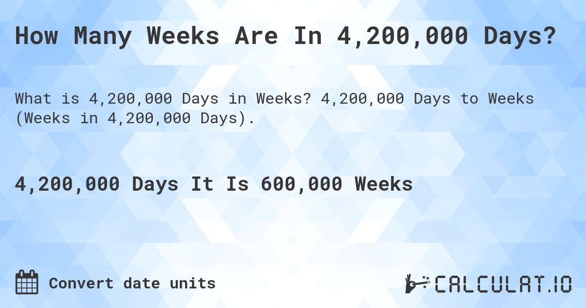 How Many Weeks Are In 4,200,000 Days?. 4,200,000 Days to Weeks (Weeks in 4,200,000 Days).