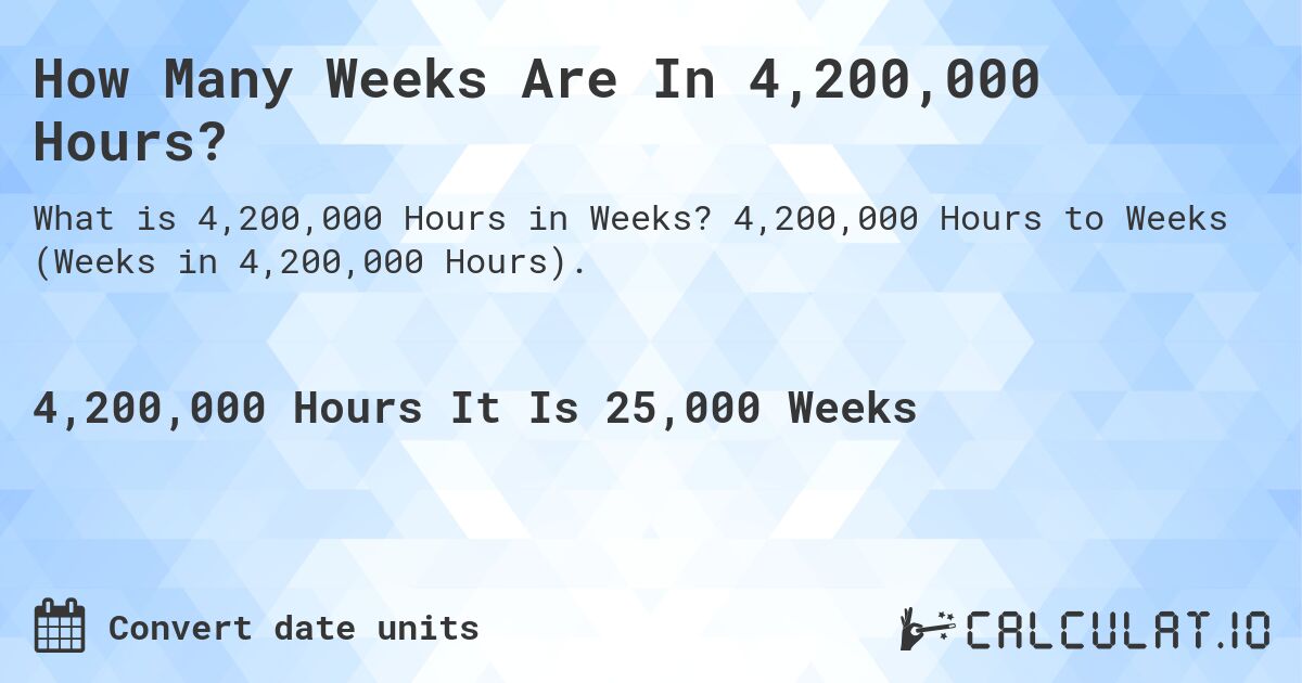 How Many Weeks Are In 4,200,000 Hours?. 4,200,000 Hours to Weeks (Weeks in 4,200,000 Hours).