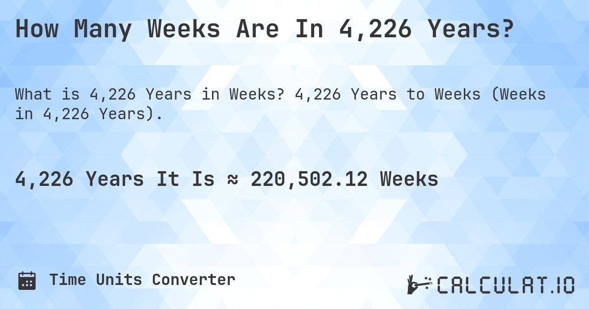 How Many Weeks Are In 4,226 Years?. 4,226 Years to Weeks (Weeks in 4,226 Years).