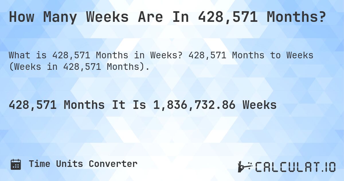 How Many Weeks Are In 428,571 Months?. 428,571 Months to Weeks (Weeks in 428,571 Months).