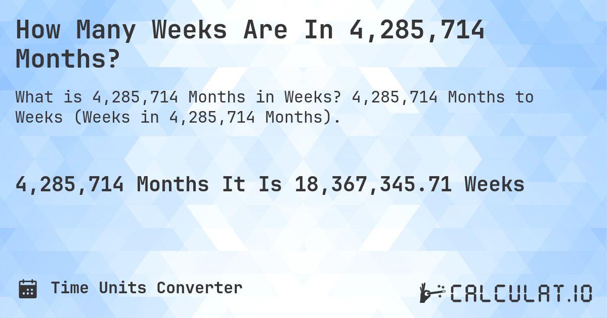How Many Weeks Are In 4,285,714 Months?. 4,285,714 Months to Weeks (Weeks in 4,285,714 Months).