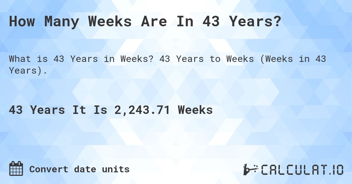 How Many Weeks Are In 43 Years?. 43 Years to Weeks (Weeks in 43 Years).