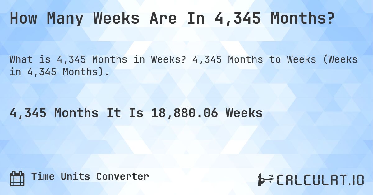How Many Weeks Are In 4,345 Months?. 4,345 Months to Weeks (Weeks in 4,345 Months).
