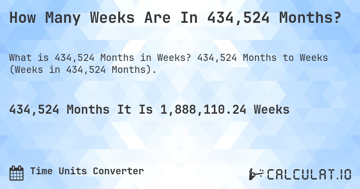 How Many Weeks Are In 434,524 Months?. 434,524 Months to Weeks (Weeks in 434,524 Months).