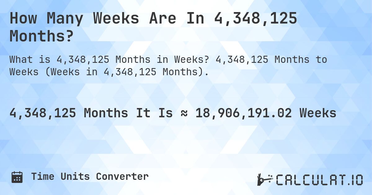 How Many Weeks Are In 4,348,125 Months?. 4,348,125 Months to Weeks (Weeks in 4,348,125 Months).